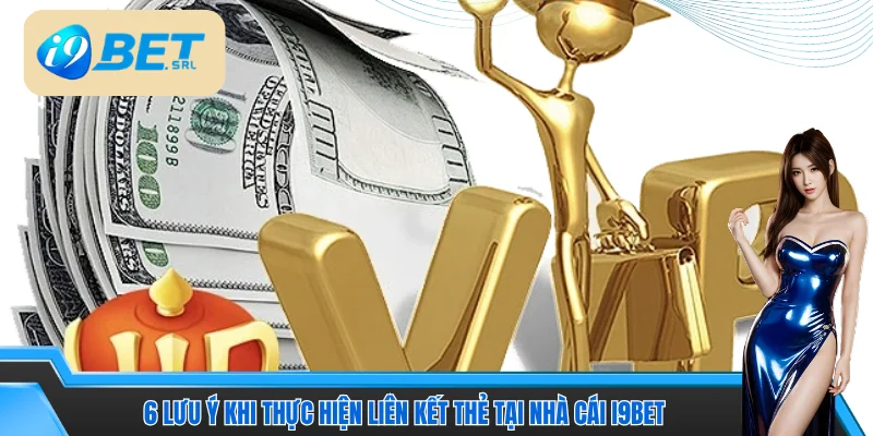 2 Cách Liên Kết Thẻ I9bet Nhanh - An Toàn - Hiệu Quả 4 6 lưu ý khi thực hiện liên kết thẻ tại nhà cái I9bet