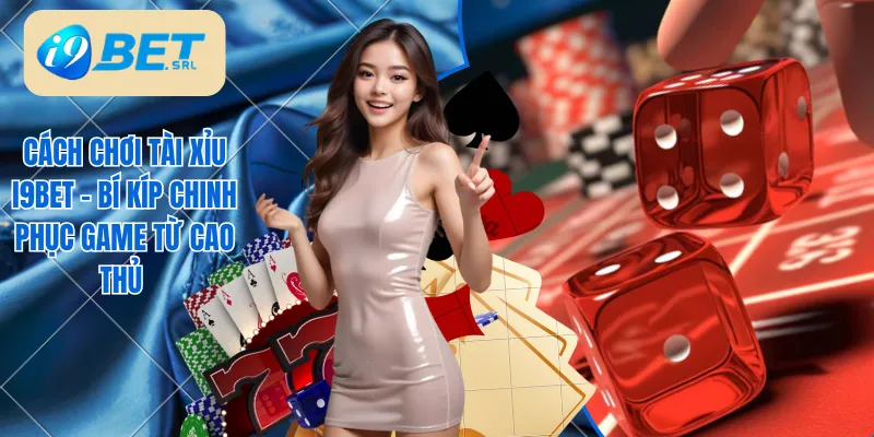 Cách chơi Tài xỉu I9bet chi tiết người mới cần nắm 