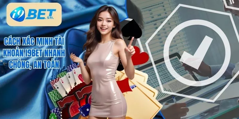 Cách Xác Minh Tài Khoản I9Bet Nhanh Chóng, An Toàn 1 Cách xác minh tài khoản I9Bet