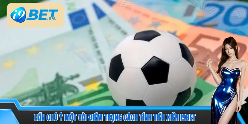 Cần chú ý một vài điểm trọng cách tính tiền xiên I9bet 