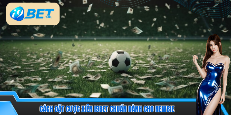 Chi tiết cách đặt cược xiên I9Bet mà tân binh cần nắm