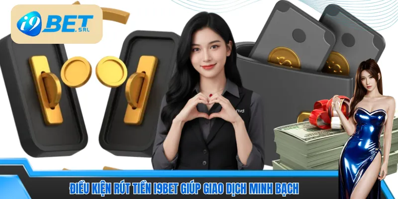 Điều kiện rút tiền I9bet giúp giao dịch đảm bảo tính minh bạch 