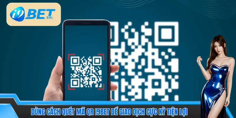 Dùng cách quét mã QR I9bet để giao dịch cực kỳ tiện lợi 