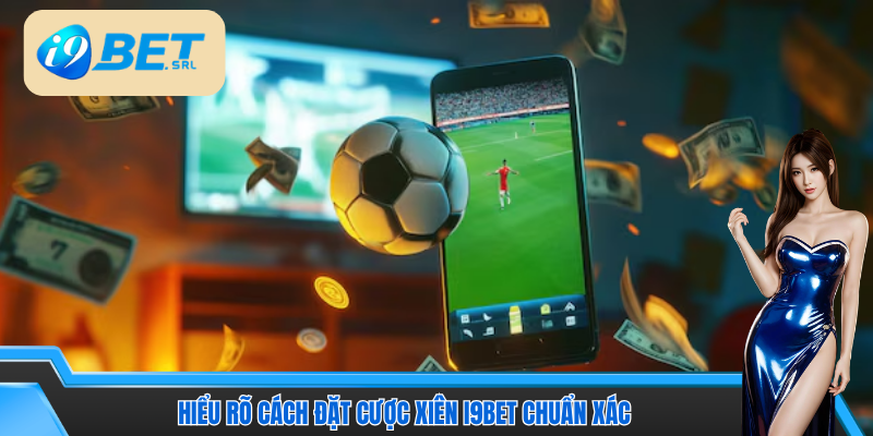 Hiểu rõ khái niệm cách đặt cược xiên I9Bet dành cho newbie