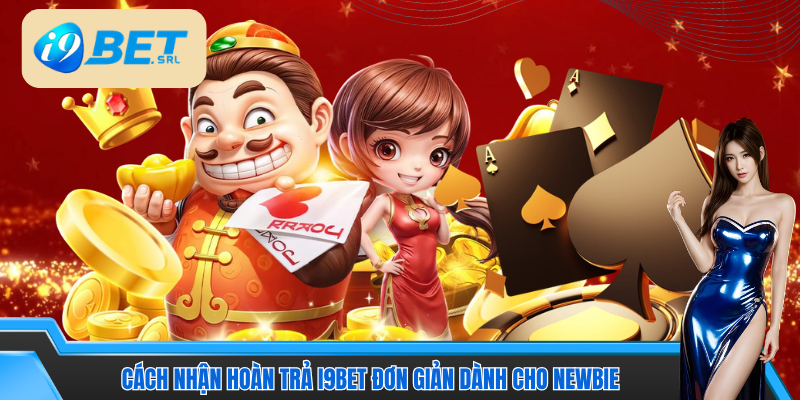 Hướng dẫn cách nhận hoàn trả I9Bet chuẩn dành cho newbie