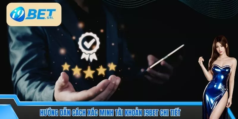 Cách Xác Minh Tài Khoản I9Bet Nhanh Chóng, An Toàn 5 Hướng dẫn cách xác minh tài khoản I9Bet chi tiết