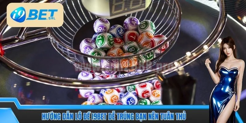 Hướng Dẫn Lô Đề I9BET Với Các Phiên Bản Cược Mới Lạ 4 Hướng dẫn lô đề I9BET dễ trúng bạn nên tuân thủ