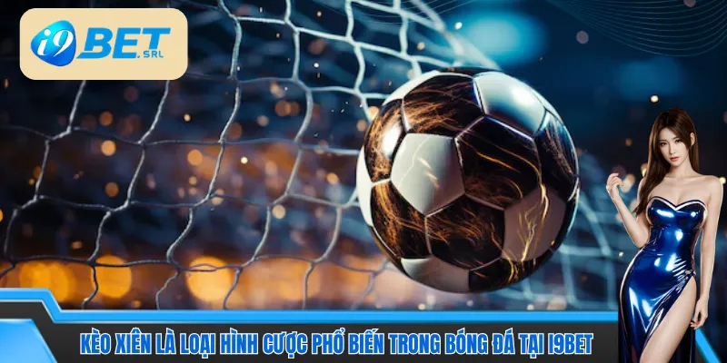 Kèo xiên là loại hình cược phổ biến trong bóng đá tại I9bet 