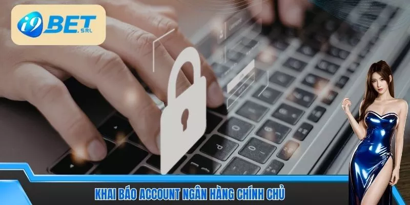 Cách Xác Minh Tài Khoản I9Bet Nhanh Chóng, An Toàn 4 Khai báo account ngân hàng chính chủ