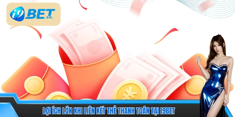 2 Cách Liên Kết Thẻ I9bet Nhanh - An Toàn - Hiệu Quả 2 Lợi ích lớn khi liên kết thẻ thanh toán tại I9bet