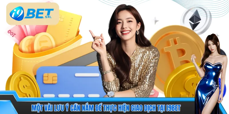 Một vài lưu ý cần nắm để thực hiện giao dịch tại I9bet an toàn 