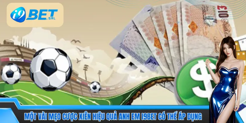 Một vài mẹo cược xiên hiệu quả anh em I9bet có thể áp dụng 